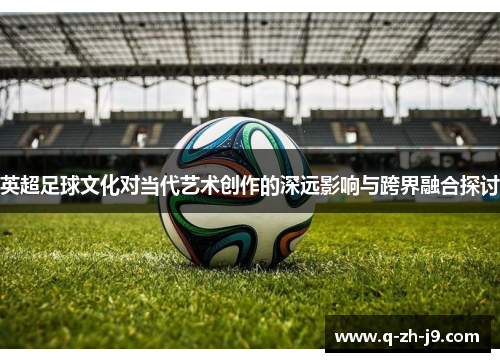 英超足球文化对当代艺术创作的深远影响与跨界融合探讨