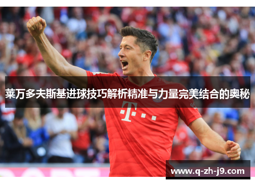 莱万多夫斯基进球技巧解析精准与力量完美结合的奥秘