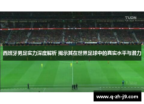 西班牙男足实力深度解析 揭示其在世界足球中的真实水平与潜力