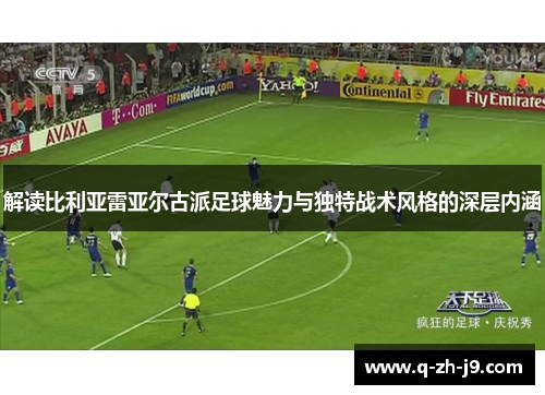 解读比利亚雷亚尔古派足球魅力与独特战术风格的深层内涵