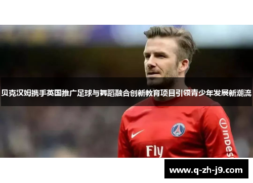 贝克汉姆携手英国推广足球与舞蹈融合创新教育项目引领青少年发展新潮流