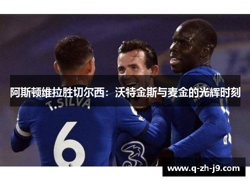 阿斯顿维拉胜切尔西：沃特金斯与麦金的光辉时刻