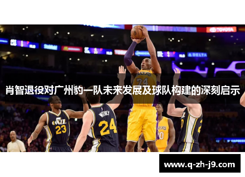 肖智退役对广州豹一队未来发展及球队构建的深刻启示