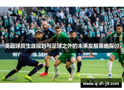 英超球员生涯规划与足球之外的未来发展策略探讨