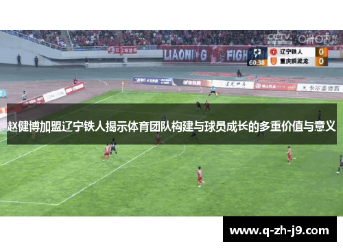 赵健博加盟辽宁铁人揭示体育团队构建与球员成长的多重价值与意义
