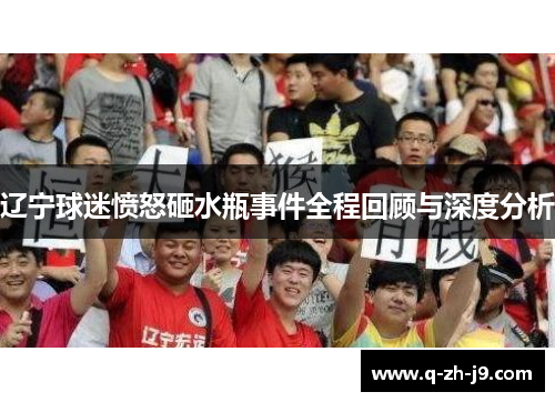 辽宁球迷愤怒砸水瓶事件全程回顾与深度分析