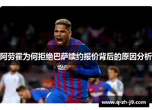 阿劳霍为何拒绝巴萨续约报价背后的原因分析
