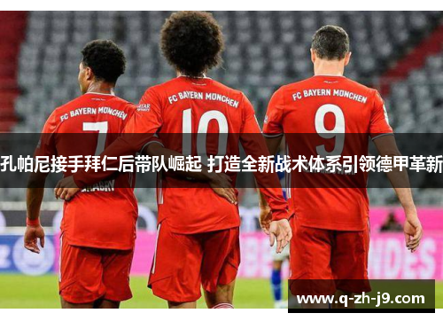 孔帕尼接手拜仁后带队崛起 打造全新战术体系引领德甲革新