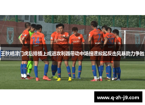 王秋明津门虎后排插上成进攻利器带动中场提速掀起反击风暴助力争胜