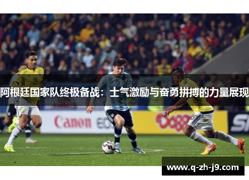阿根廷国家队终极备战：士气激励与奋勇拼搏的力量展现