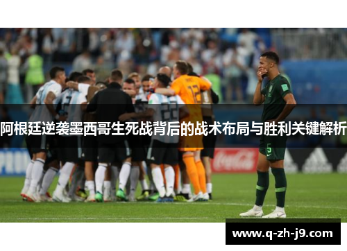 阿根廷逆袭墨西哥生死战背后的战术布局与胜利关键解析