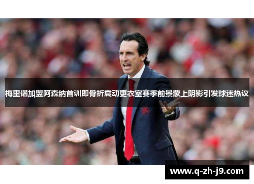 梅里诺加盟阿森纳首训即骨折震动更衣室赛季前景蒙上阴影引发球迷热议